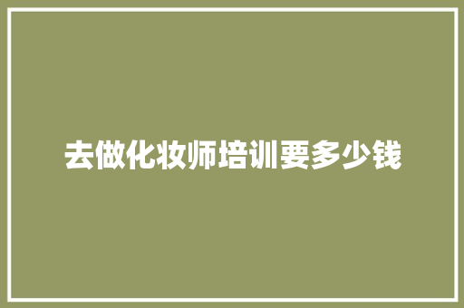 去做化妆师培训要多少钱 写作素材