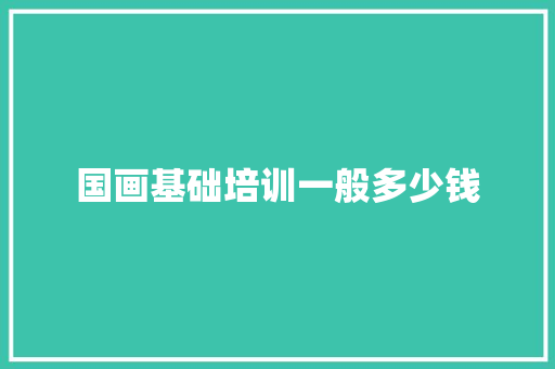 国画基础培训一般多少钱