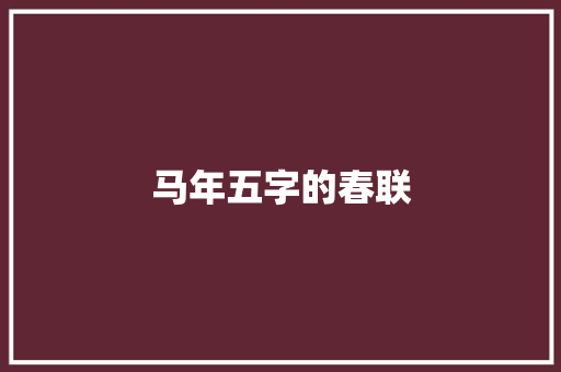 马年五字的春联 词汇积累