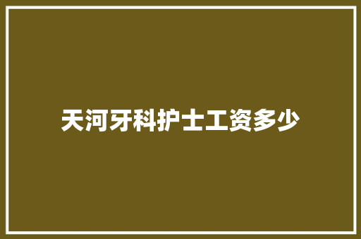 天河牙科护士工资多少
