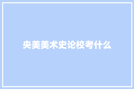 央美美术史论校考什么 简历模板
