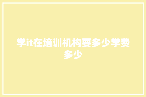 学it在培训机构要多少学费多少