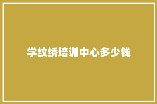 学纹绣培训中心多少钱