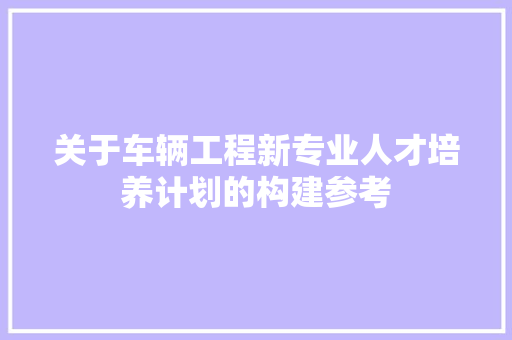 关于车辆工程新专业人才培养计划的构建参考 诗歌创作