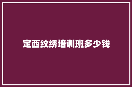 定西纹绣培训班多少钱