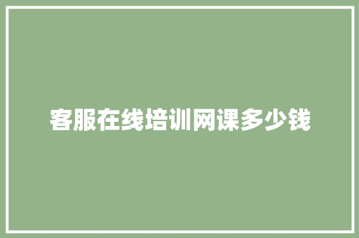客服在线培训网课多少钱