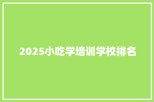 2025小吃学培训学校排名