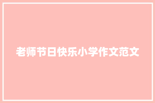 老师节日快乐小学作文范文 报告写作