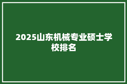 2025山东机械专业硕士学校排名