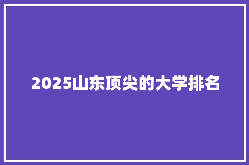 2025山东顶尖的大学排名