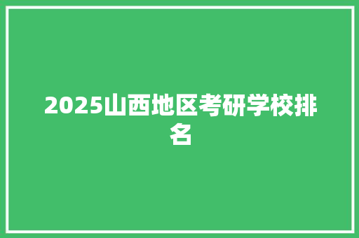 2025山西地区考研学校排名