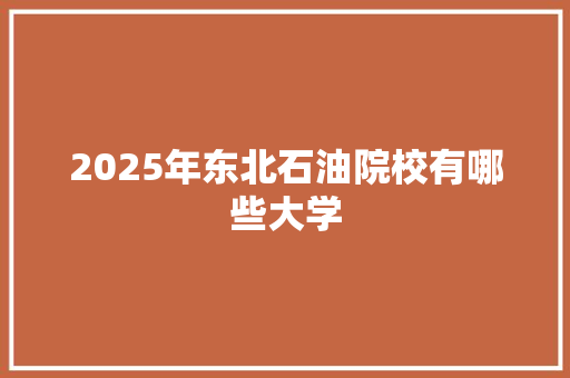 2025年东北石油院校有哪些大学