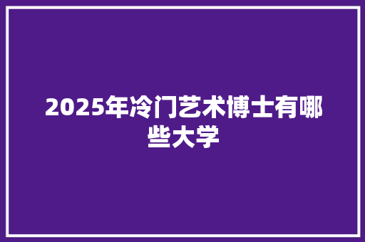 2025年冷门艺术博士有哪些大学