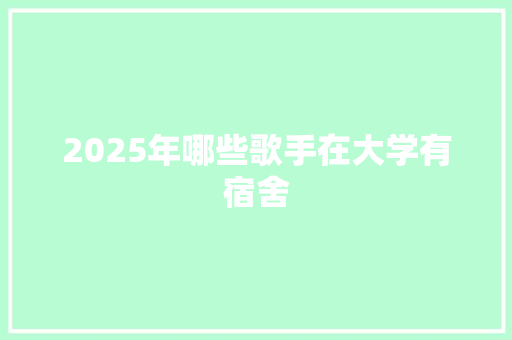 2025年哪些歌手在大学有宿舍