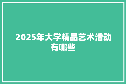 2025年大学精品艺术活动有哪些