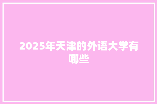 2025年天津的外语大学有哪些