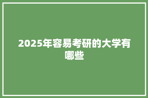 2025年容易考研的大学有哪些