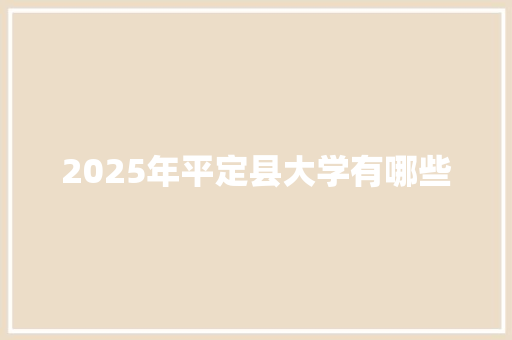 2025年平定县大学有哪些
