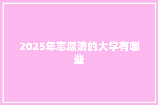 2025年志愿清的大学有哪些
