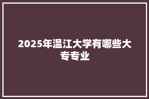 2025年温江大学有哪些大专专业