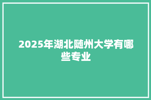 2025年湖北随州大学有哪些专业