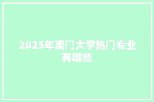 2025年澳门大学热门专业有哪些