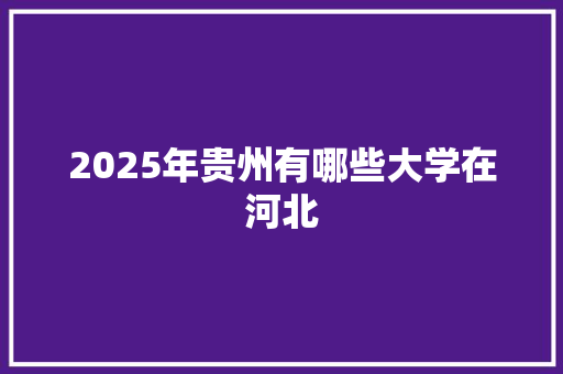 2025年贵州有哪些大学在河北