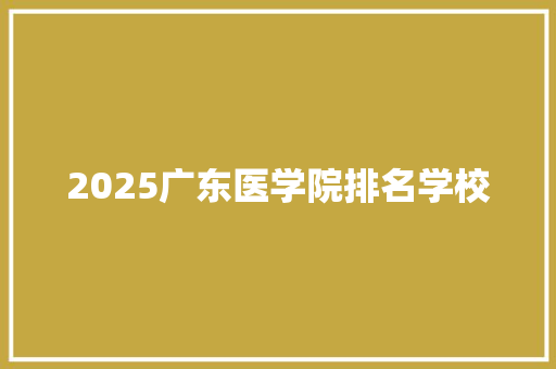 2025广东医学院排名学校