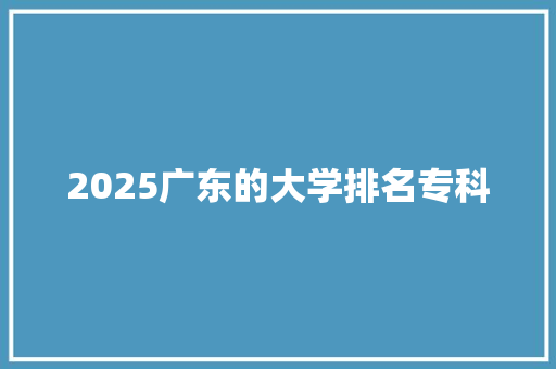 2025广东的大学排名专科