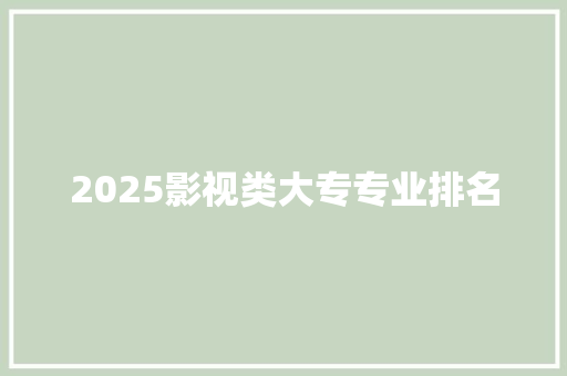 2025影视类大专专业排名