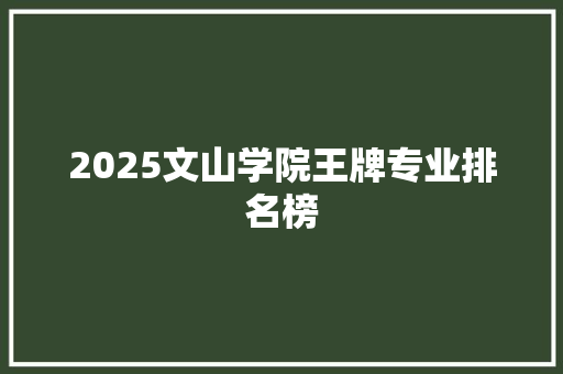 2025文山学院王牌专业排名榜