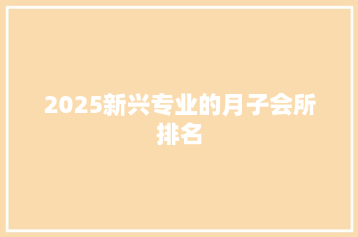2025新兴专业的月子会所排名