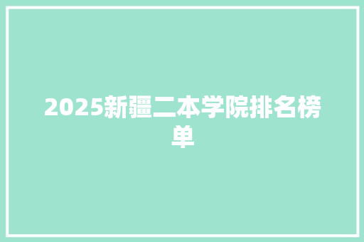 2025新疆二本学院排名榜单