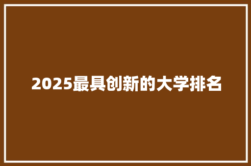2025最具创新的大学排名