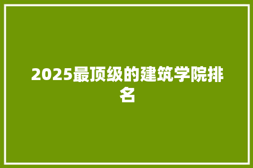 2025最顶级的建筑学院排名