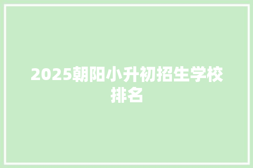 2025朝阳小升初招生学校排名