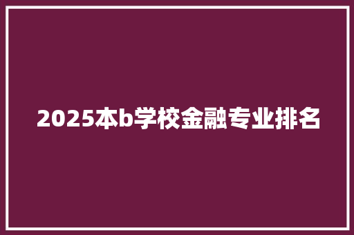 2025本b学校金融专业排名