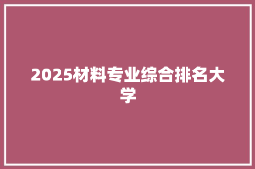 2025材料专业综合排名大学