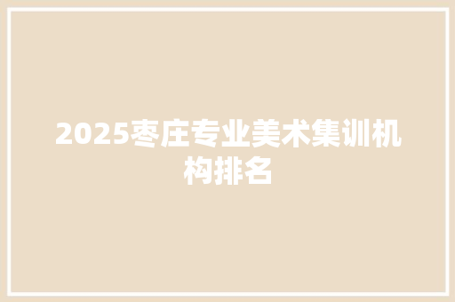 2025枣庄专业美术集训机构排名