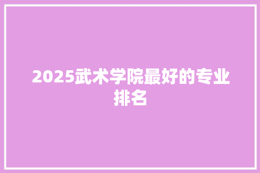 2025武术学院最好的专业排名