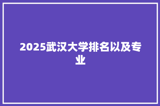 2025武汉大学排名以及专业