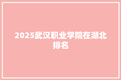 2025武汉职业学院在湖北排名