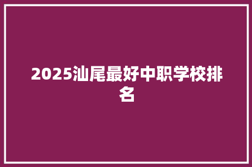2025汕尾最好中职学校排名