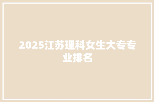 2025江苏理科女生大专专业排名