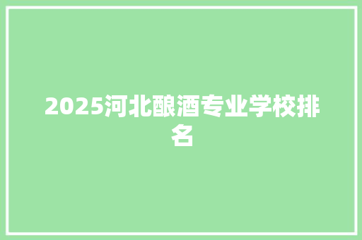 2025河北酿酒专业学校排名