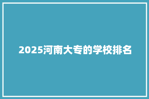 2025河南大专的学校排名
