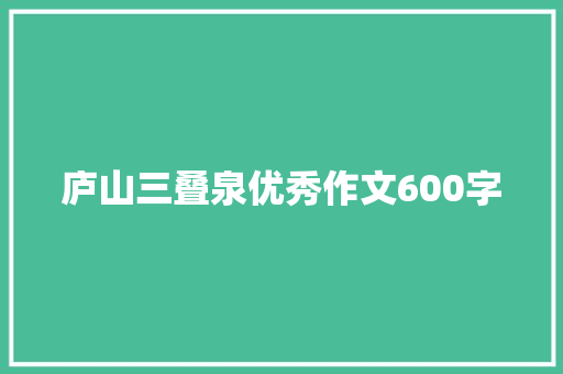 庐山三叠泉优秀作文600字 诗歌创作