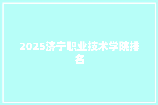 2025济宁职业技术学院排名