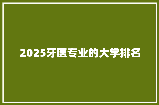 2025牙医专业的大学排名