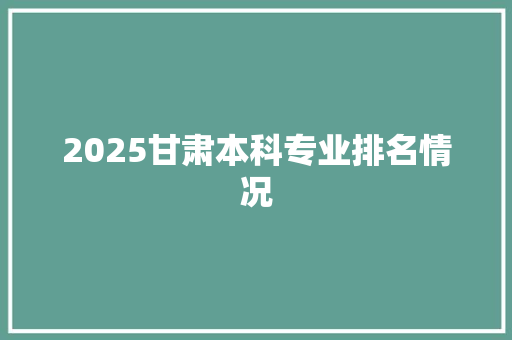 2025甘肃本科专业排名情况